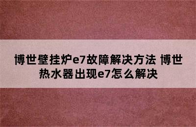 博世壁挂炉e7故障解决方法 博世热水器出现e7怎么解决